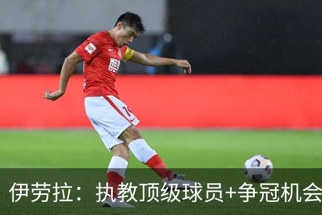 伊劳拉：执教顶级球员+争冠机会让我兴奋 红军就是红军